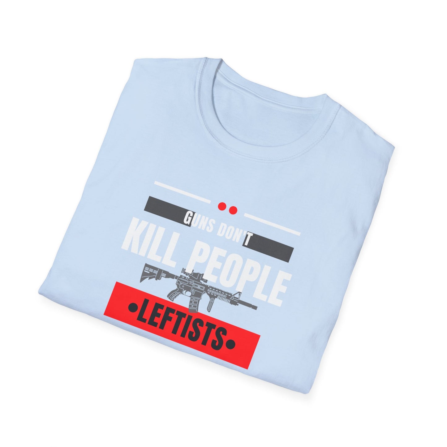 Political Statement T-Shirt — “Guns Don’t Kill People, Leftists’ Guns Kill People”